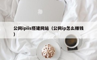 浙江公网ipiis搭建网站（公网ip怎么赚钱）