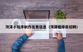 浙江菏泽小程序制作出售信息（菏泽程序员招聘）