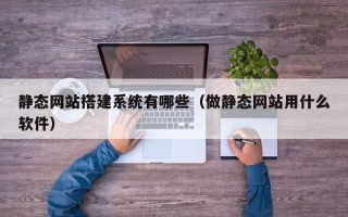 浙江静态网站搭建系统有哪些（做静态网站用什么软件）