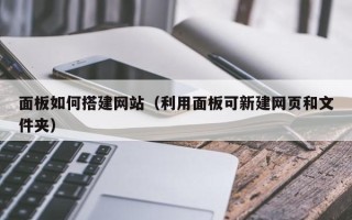 浙江面板如何搭建网站（利用面板可新建网页和文件夹）