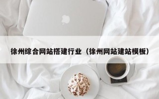 浙江徐州综合网站搭建行业（徐州网站建站模板）