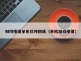 浙江如何搭建单机软件网站（单机游戏搭建）