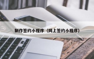 浙江制作签约小程序（网上签约小程序）